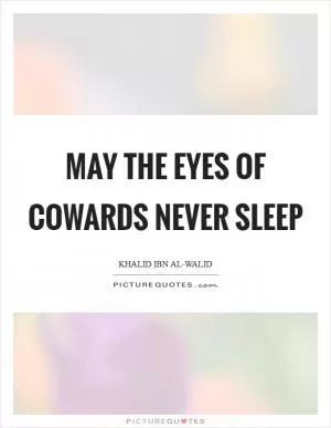 May the eyes of cowards never sleep Picture Quote #1
