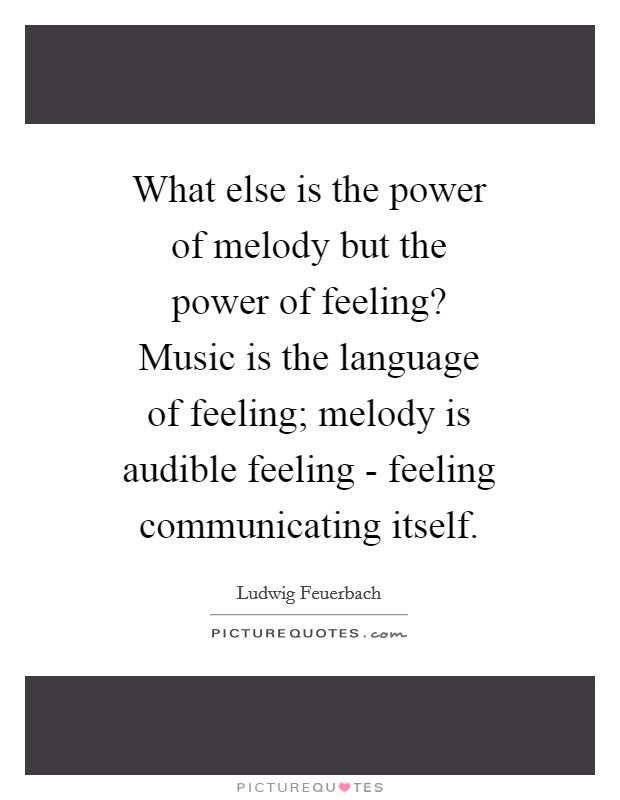 What else is the power of melody but the power of feeling? Music is the language of feeling; melody is audible feeling - feeling communicating itself Picture Quote #1