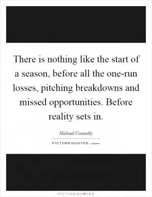 There is nothing like the start of a season, before all the one-run losses, pitching breakdowns and missed opportunities. Before reality sets in Picture Quote #1