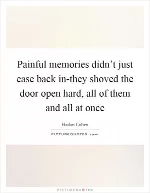 Painful memories didn’t just ease back in-they shoved the door open hard, all of them and all at once Picture Quote #1