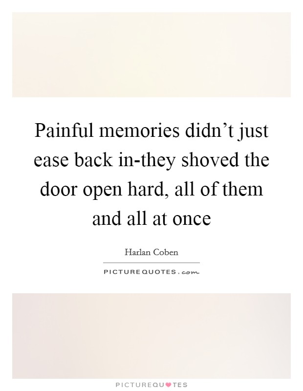 Painful memories didn't just ease back in-they shoved the door open hard, all of them and all at once Picture Quote #1