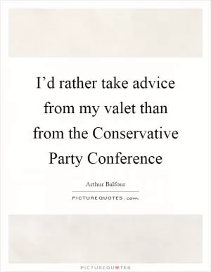 I’d rather take advice from my valet than from the Conservative Party Conference Picture Quote #1