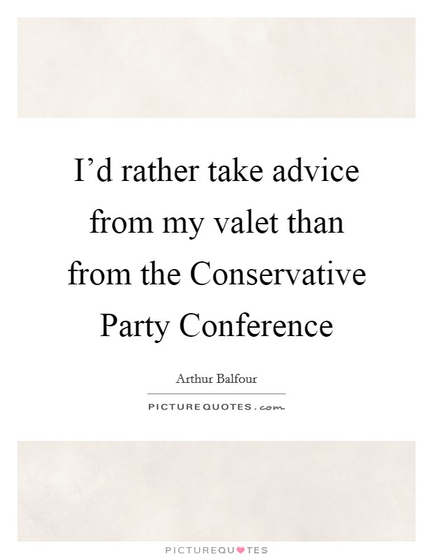 I'd rather take advice from my valet than from the Conservative Party Conference Picture Quote #1