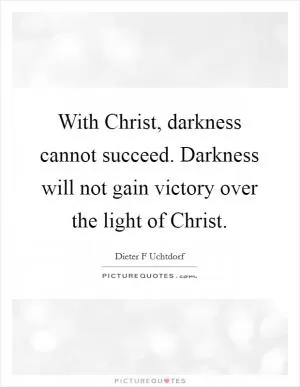 With Christ, darkness cannot succeed. Darkness will not gain victory over the light of Christ Picture Quote #1