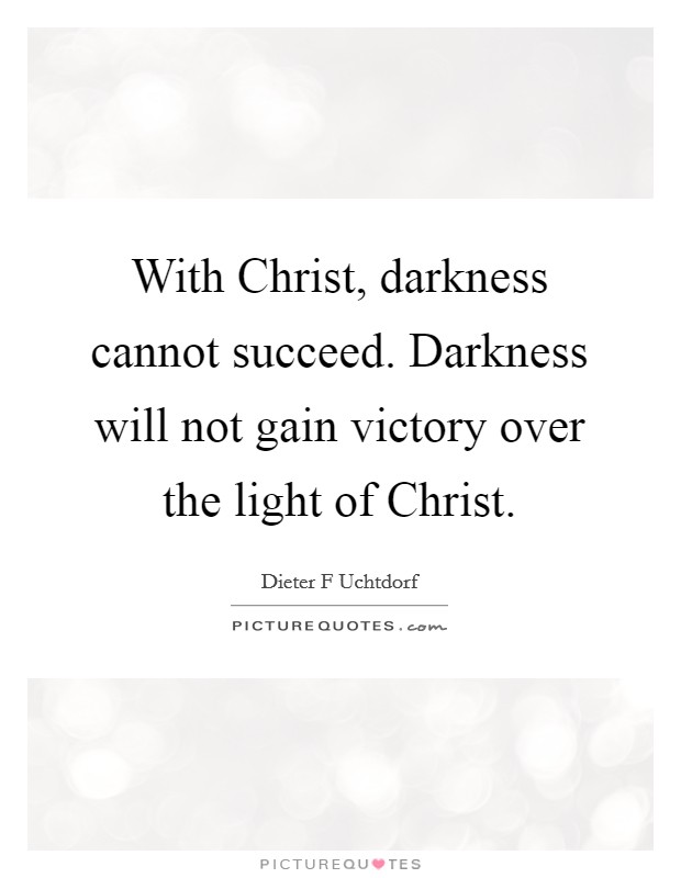 With Christ, darkness cannot succeed. Darkness will not gain victory over the light of Christ Picture Quote #1