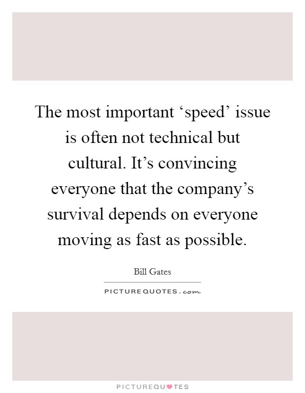 The most important ‘speed' issue is often not technical but cultural. It's convincing everyone that the company's survival depends on everyone moving as fast as possible Picture Quote #1