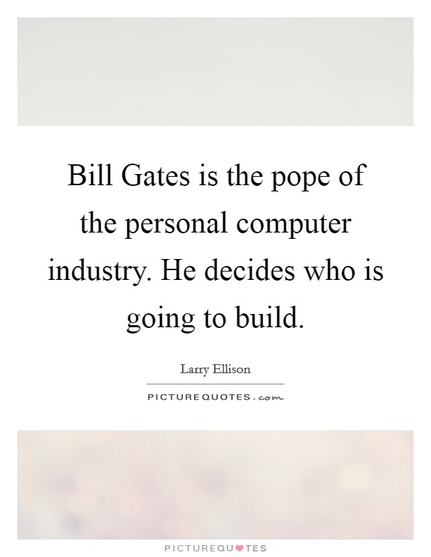 Bill Gates is the pope of the personal computer industry. He decides who is going to build Picture Quote #1