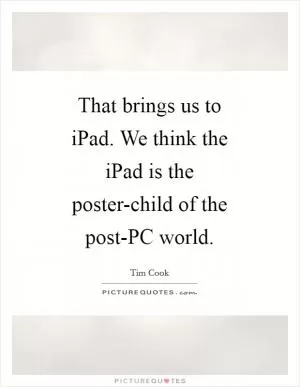 That brings us to iPad. We think the iPad is the poster-child of the post-PC world Picture Quote #1
