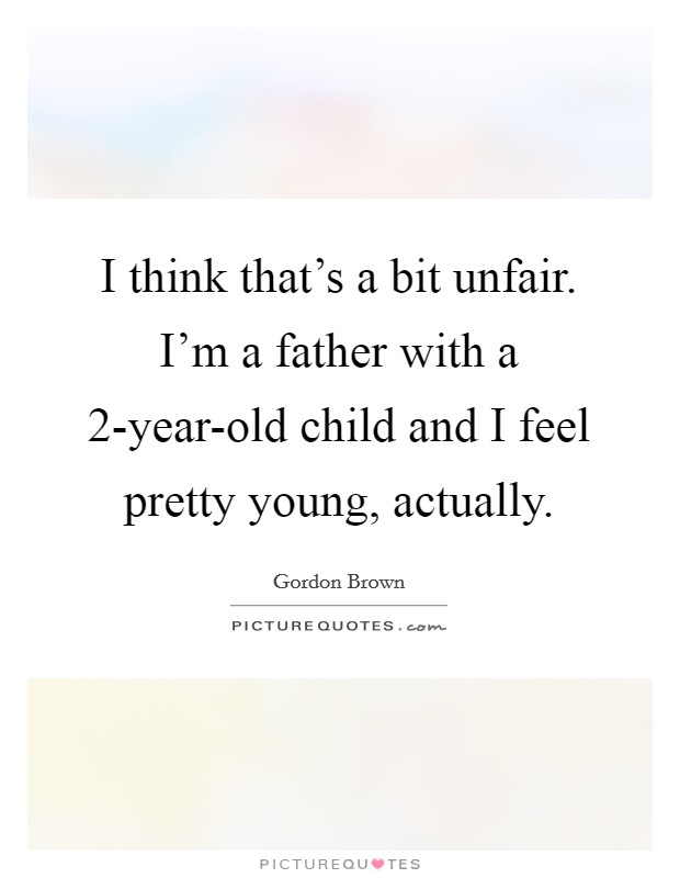 I think that's a bit unfair. I'm a father with a 2-year-old child and I feel pretty young, actually Picture Quote #1