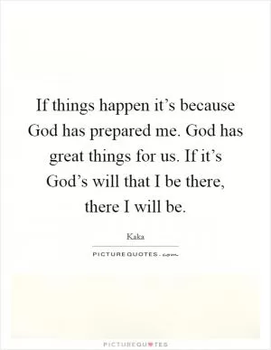 If things happen it’s because God has prepared me. God has great things for us. If it’s God’s will that I be there, there I will be Picture Quote #1
