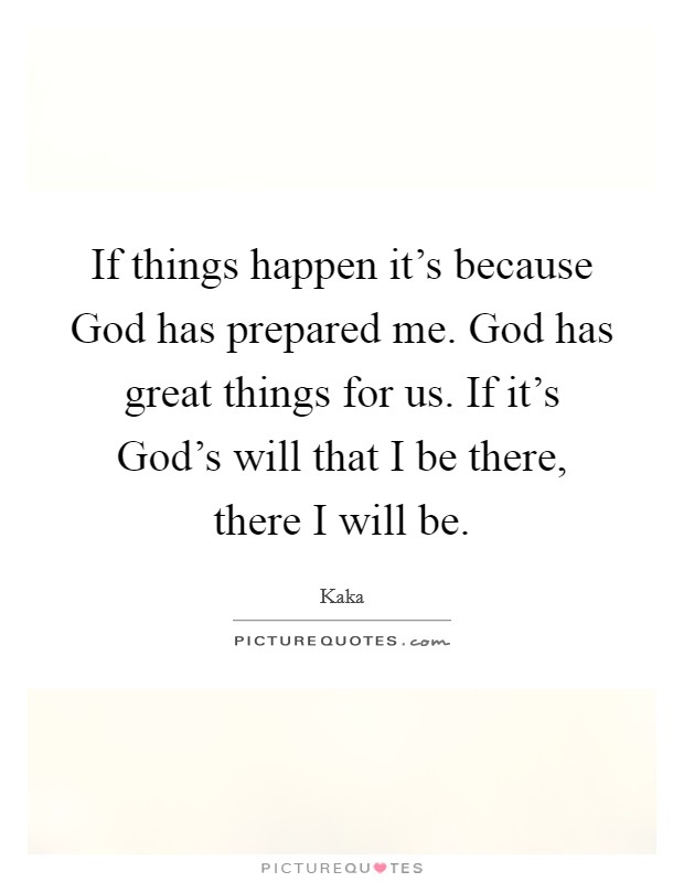 If things happen it's because God has prepared me. God has great things for us. If it's God's will that I be there, there I will be Picture Quote #1