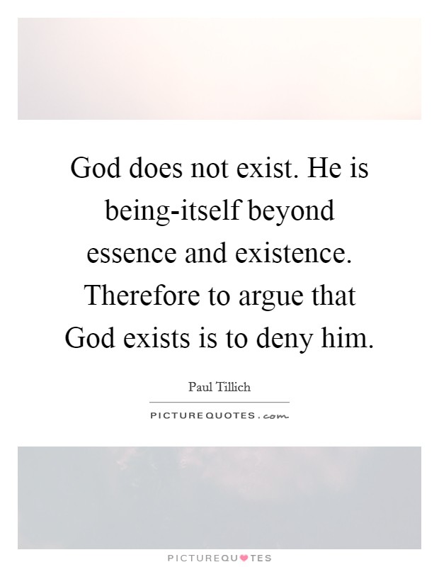 God does not exist. He is being-itself beyond essence and existence. Therefore to argue that God exists is to deny him Picture Quote #1