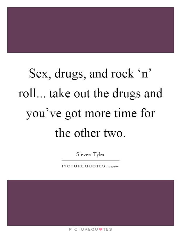 Sex, drugs, and rock ‘n' roll... take out the drugs and you've got more time for the other two Picture Quote #1