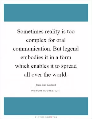 Sometimes reality is too complex for oral communication. But legend embodies it in a form which enables it to spread all over the world Picture Quote #1