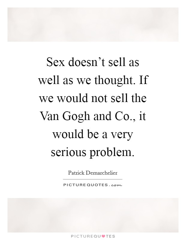 Sex doesn't sell as well as we thought. If we would not sell the Van Gogh and Co., it would be a very serious problem Picture Quote #1