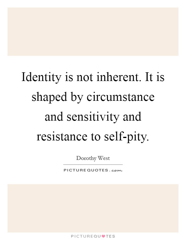 Identity is not inherent. It is shaped by circumstance and sensitivity and resistance to self-pity Picture Quote #1