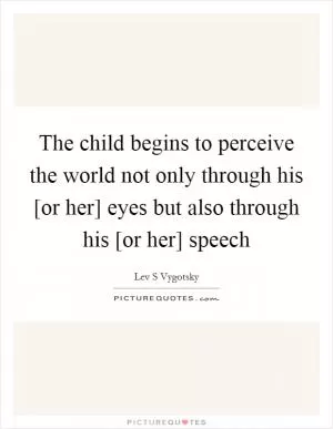 The child begins to perceive the world not only through his [or her] eyes but also through his [or her] speech Picture Quote #1