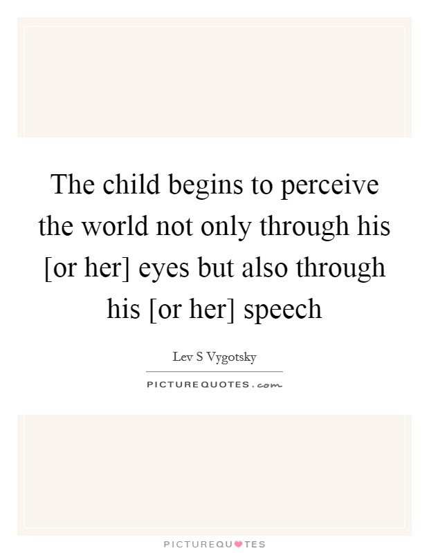 The child begins to perceive the world not only through his [or her] eyes but also through his [or her] speech Picture Quote #1