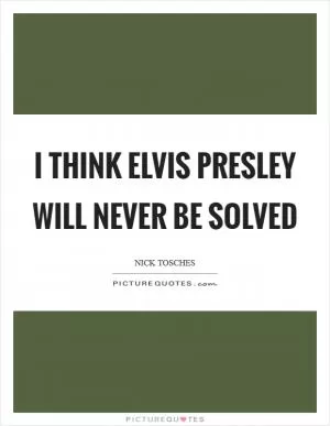 I think Elvis Presley will never be solved Picture Quote #1