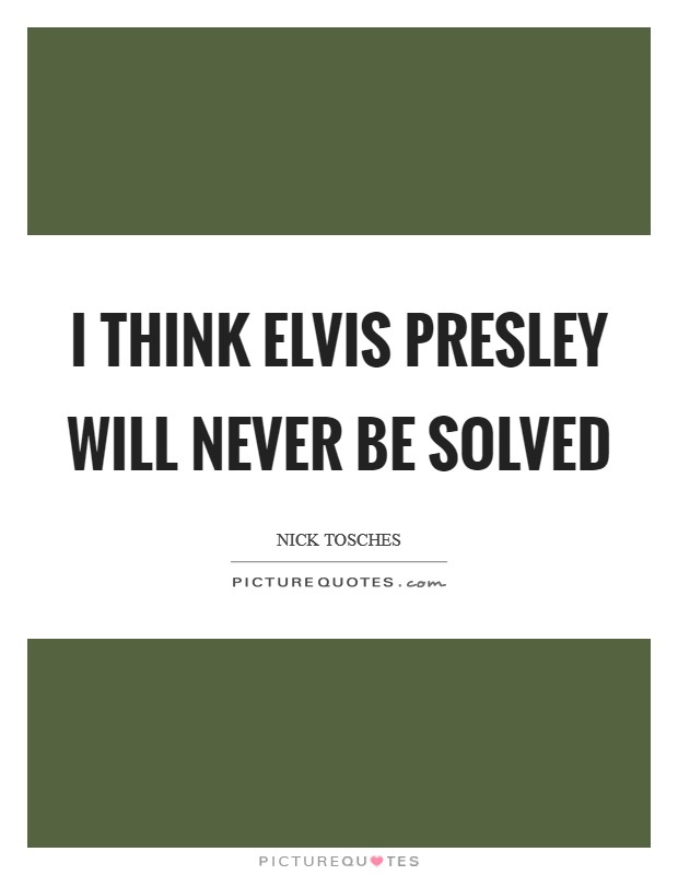 I think Elvis Presley will never be solved Picture Quote #1