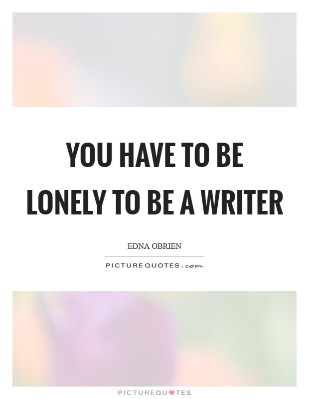 You have to be lonely to be a writer Picture Quote #1