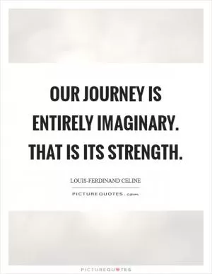Our journey is entirely imaginary. That is its strength Picture Quote #1