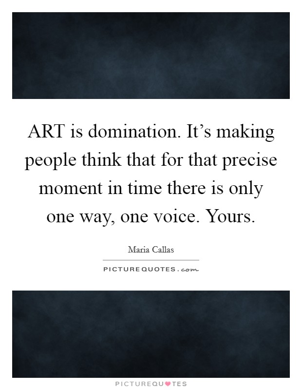 ART is domination. It's making people think that for that precise moment in time there is only one way, one voice. Yours Picture Quote #1