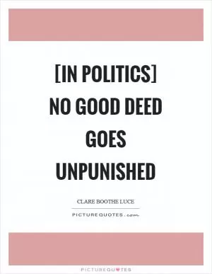 [In politics] no good deed goes unpunished Picture Quote #1