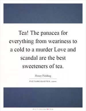 Tea! The panacea for everything from weariness to a cold to a murder Love and scandal are the best sweeteners of tea Picture Quote #1