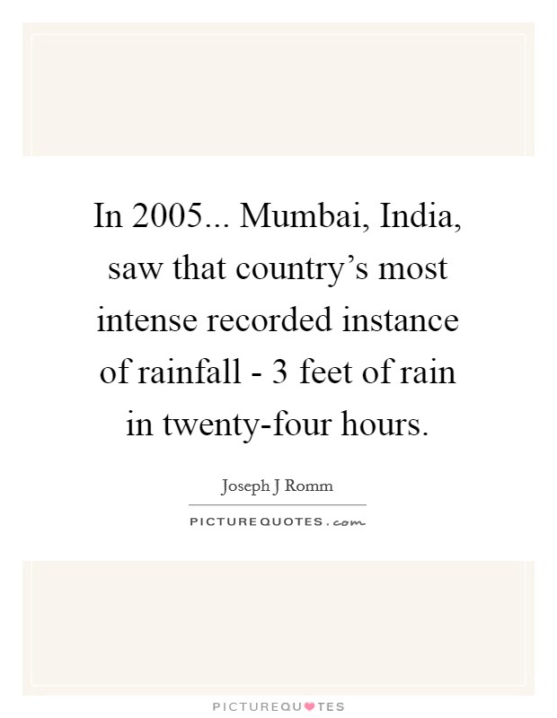 In 2005... Mumbai, India, saw that country's most intense recorded instance of rainfall - 3 feet of rain in twenty-four hours Picture Quote #1
