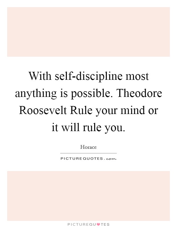 With self-discipline most anything is possible. Theodore Roosevelt Rule your mind or it will rule you Picture Quote #1