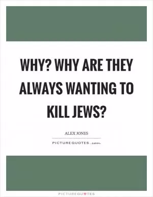 Why? Why are they always wanting to kill Jews? Picture Quote #1