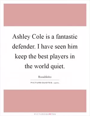 Ashley Cole is a fantastic defender. I have seen him keep the best players in the world quiet Picture Quote #1
