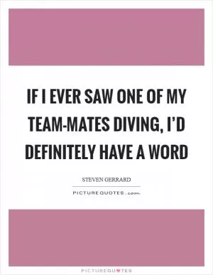 If I ever saw one of my team-mates diving, I’d definitely have a word Picture Quote #1