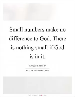 Small numbers make no difference to God. There is nothing small if God is in it Picture Quote #1