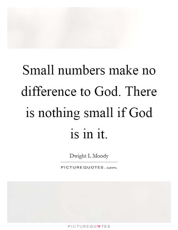 Small numbers make no difference to God. There is nothing small if God is in it Picture Quote #1