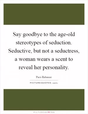 Say goodbye to the age-old stereotypes of seduction. Seductive, but not a seductress, a woman wears a scent to reveal her personality Picture Quote #1