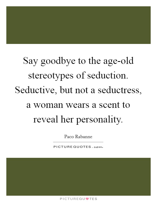 Say goodbye to the age-old stereotypes of seduction. Seductive, but not a seductress, a woman wears a scent to reveal her personality Picture Quote #1