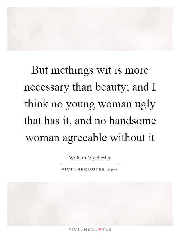 But methings wit is more necessary than beauty; and I think no young woman ugly that has it, and no handsome woman agreeable without it Picture Quote #1