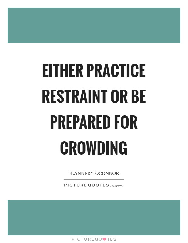 Either practice restraint or be prepared for crowding Picture Quote #1