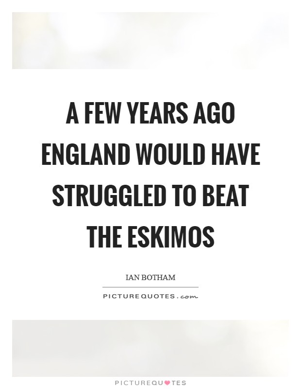 A few years ago England would have struggled to beat the Eskimos Picture Quote #1