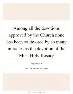 Among all the devotions approved by the Church none has been so favored by so many miracles as the devotion of the Most Holy Rosary Picture Quote #1