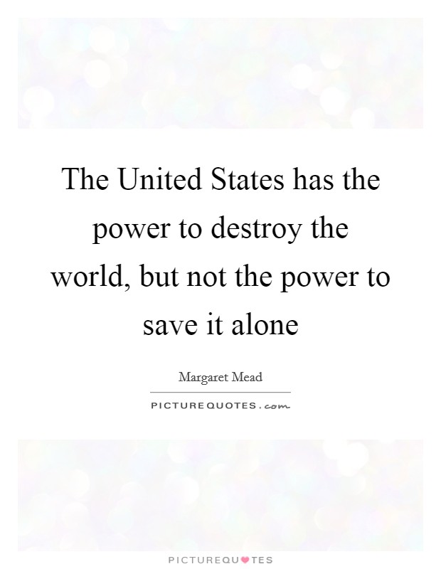 The United States has the power to destroy the world, but not the power to save it alone Picture Quote #1