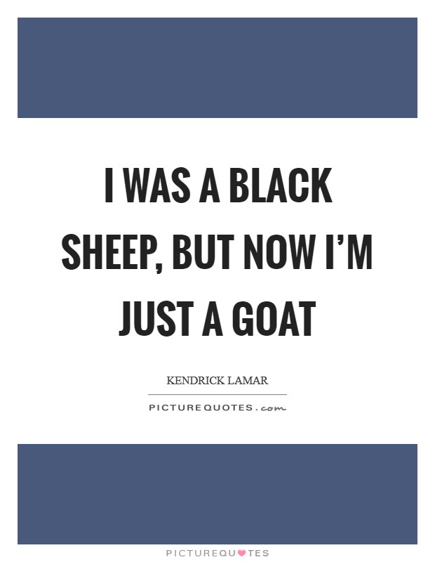 I was a black sheep, but now I'm just a goat Picture Quote #1