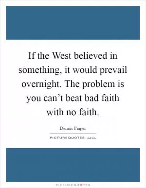 If the West believed in something, it would prevail overnight. The problem is you can’t beat bad faith with no faith Picture Quote #1