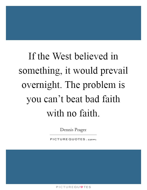 If the West believed in something, it would prevail overnight. The problem is you can't beat bad faith with no faith Picture Quote #1