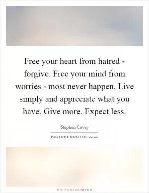 Free your heart from hatred - forgive. Free your mind from worries - most never happen. Live simply and appreciate what you have. Give more. Expect less Picture Quote #1