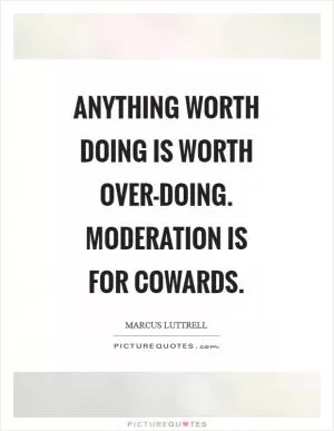 Anything worth doing is worth over-doing. Moderation is for cowards Picture Quote #1