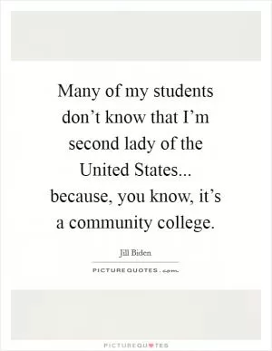 Many of my students don’t know that I’m second lady of the United States... because, you know, it’s a community college Picture Quote #1