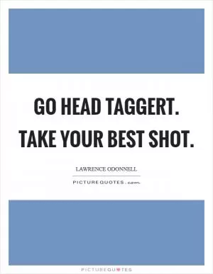 Go head Taggert. Take your best shot Picture Quote #1